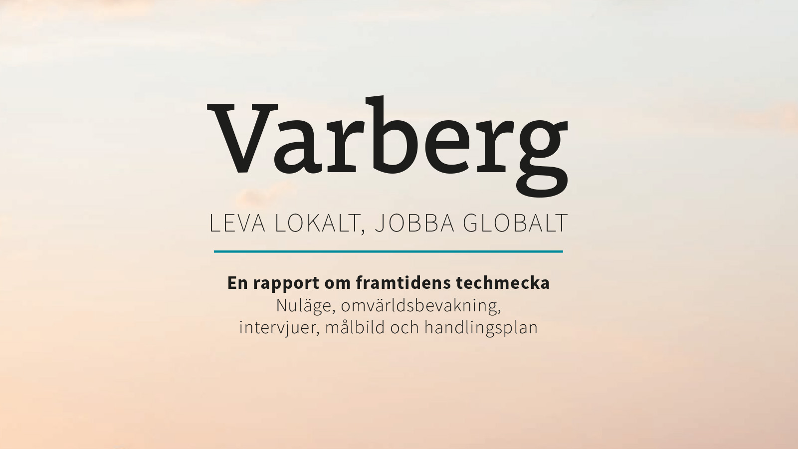 Varberg. Leva lokalt, jobba globalt. En rapport om framtidens techmecka. Nuläge, omvärldsbevakning, intervjuer, målbild och handlingsplan.